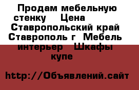 Продам мебельную стенку. › Цена ­ 8 000 - Ставропольский край, Ставрополь г. Мебель, интерьер » Шкафы, купе   